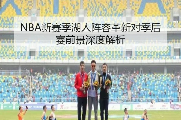 NBA新赛季湖人阵容革新对季后赛前景深度解析